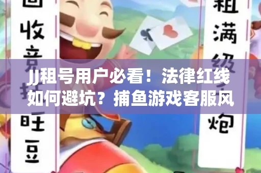 JJ租号用户必看！法律红线如何避坑？捕鱼游戏客服风险全拆解