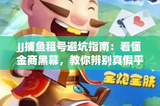 JJ捕鱼租号避坑指南：看懂金商黑幕，教你辨别真假平台