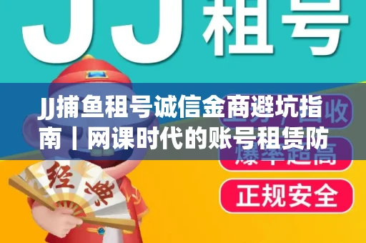 JJ捕鱼租号诚信金商避坑指南｜网课时代的账号租赁防骗秘诀