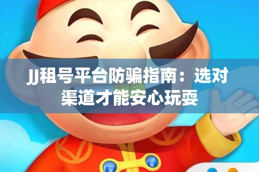 JJ租号平台防骗指南：选对渠道才能安心玩耍