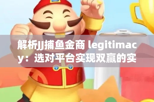 解析JJ捕鱼金商 legitimacy：选对平台实现双赢的实用指南