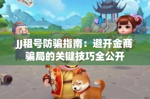 JJ租号防骗指南：避开金商骗局的关键技巧全公开