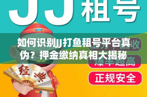 如何识别JJ打鱼租号平台真伪？押金缴纳真相大揭秘