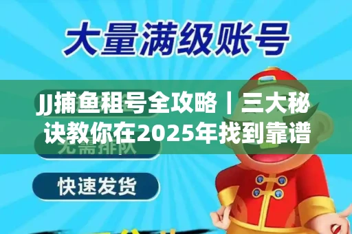 JJ捕鱼租号全攻略｜三大秘诀教你在2025年找到靠谱渠道