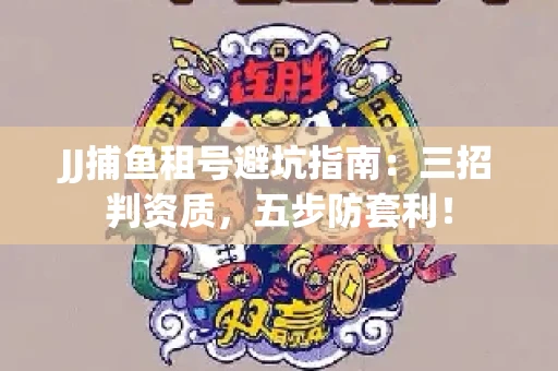 JJ捕鱼租号避坑指南：三招判资质，五步防套利！