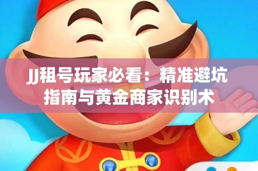 JJ租号玩家必看：精准避坑指南与黄金商家识别术