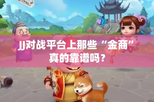 JJ对战平台上那些“金商”真的靠谱吗？